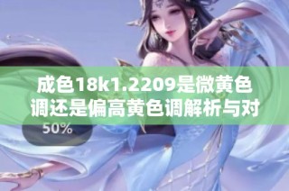 成色18k1.2209是微黄色调还是偏高黄色调解析与对比分析