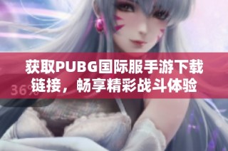 获取PUBG国际服手游下载链接，畅享精彩战斗体验