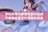 乡村风情与梦想交织打造的天美麻花星空完整版欣赏指南