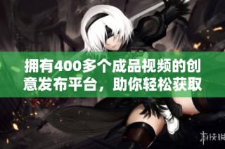 拥有400多个成品视频的创意发布平台，助你轻松获取灵感