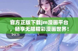 官方正版下载jm漫画平台，畅享无限精彩漫画世界！