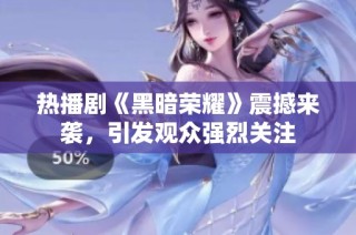 热播剧《黑暗荣耀》震撼来袭，引发观众强烈关注