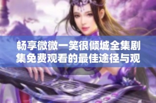 畅享微微一笑很倾城全集剧集免费观看的最佳途径与观看指南