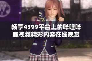 畅享4399平台上的哔哩哔哩视频精彩内容在线观赏