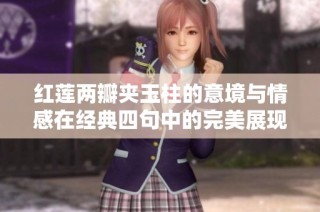 红莲两瓣夹玉柱的意境与情感在经典四句中的完美展现