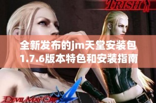 全新发布的jm天堂安装包1.7.6版本特色和安装指南详解