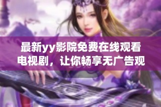 最新yy影院免费在线观看电视剧，让你畅享无广告观影乐趣