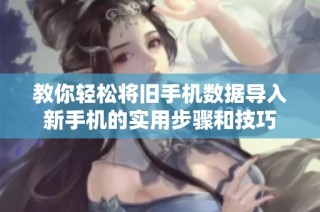 教你轻松将旧手机数据导入新手机的实用步骤和技巧