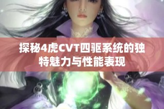 探秘4虎CVT四驱系统的独特魅力与性能表现