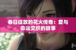 春日绽放的花火传奇：爱与命运交织的故事