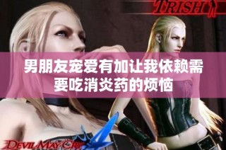 男朋友宠爱有加让我依赖需要吃消炎药的烦恼