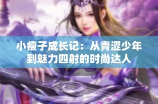 小瘦子成长记：从青涩少年到魅力四射的时尚达人