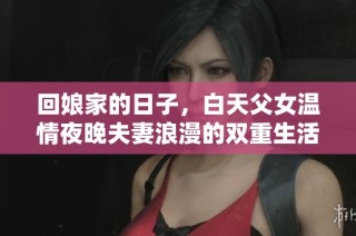 回娘家的日子，白天父女温情夜晚夫妻浪漫的双重生活