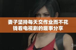 妻子坚持每天交作业而不花钱看电视剧的趣事分享