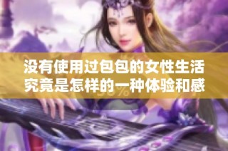 没有使用过包包的女性生活究竟是怎样的一种体验和感受