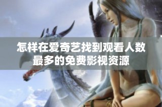 怎样在爱奇艺找到观看人数最多的免费影视资源