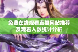 免费在线观看直播网站推荐及观看人数统计分析