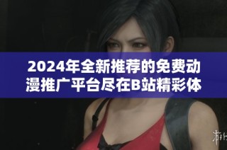 2024年全新推荐的免费动漫推广平台尽在B站精彩体验