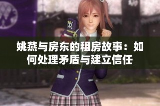 姚燕与房东的租房故事：如何处理矛盾与建立信任