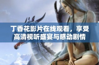 丁香花影片在线观看，享受高清视听盛宴与感动剧情