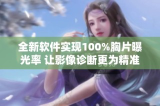 全新软件实现100%胸片曝光率 让影像诊断更为精准可靠