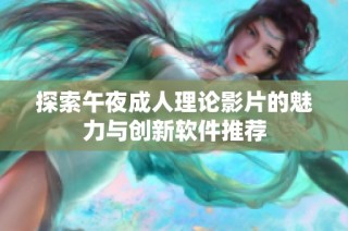 探索午夜成人理论影片的魅力与创新软件推荐