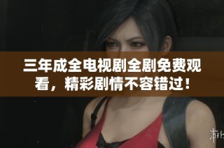 三年成全电视剧全剧免费观看，精彩剧情不容错过！