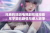兄弟的妈妈电视剧在线观看，尽享精彩剧情与感人故事