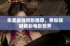 年度最佳观影推荐，带你领略精彩电影世界