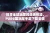 探寻全球玩家的战场体验，PUBG国际服手游下载安装指南