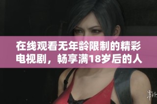 在线观看无年龄限制的精彩电视剧，畅享满18岁后的人生视角