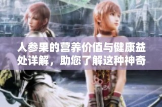 人参果的营养价值与健康益处详解，助您了解这种神奇水果