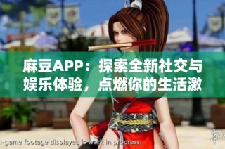 麻豆APP：探索全新社交与娱乐体验，点燃你的生活激情