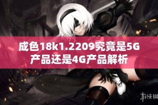 成色18k1.2209究竟是5G产品还是4G产品解析