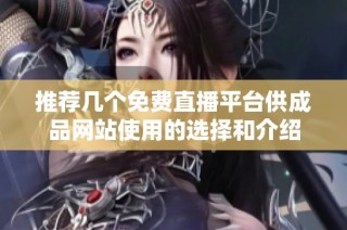 推荐几个免费直播平台供成品网站使用的选择和介绍