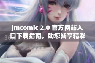 jmcomic 2.0 官方网站入口下载指南，助您畅享精彩漫画体验
