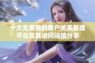 十大无费用的客户关系管理平台及其访问链接分享