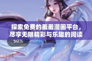 探索免费的羞羞漫画平台，尽享无限精彩与乐趣的阅读体验