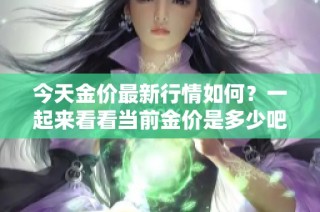 今天金价最新行情如何？一起来看看当前金价是多少吧！
