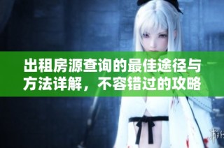 出租房源查询的最佳途径与方法详解，不容错过的攻略指南