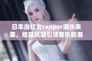 日本当红女rapper潮水来袭，炫目风潮引领音乐新潮流