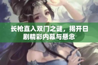 长枪直入双门之谜，揭开日剧精彩内幕与悬念
