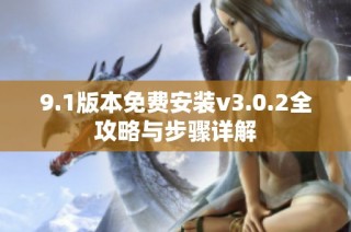 9.1版本免费安装v3.0.2全攻略与步骤详解