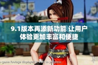 9.1版本再添新功能 让用户体验更加丰富和便捷