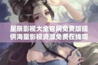 星辰影视大全官网免费版提供海量影视资源免费在线观看