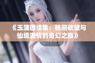 《玉蒲团续集：艳丽欲望与仙境激情的奇幻之旅》