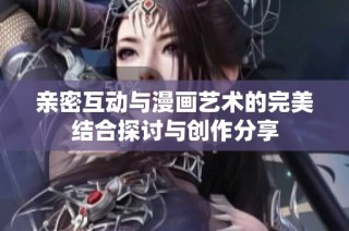 亲密互动与漫画艺术的完美结合探讨与创作分享