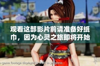 观看这部影片前请准备好纸巾，因为心灵之旅即将开始