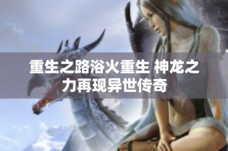 重生之路浴火重生 神龙之力再现异世传奇