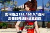 如何通过192.168.0.1访问路由器并进行设置管理